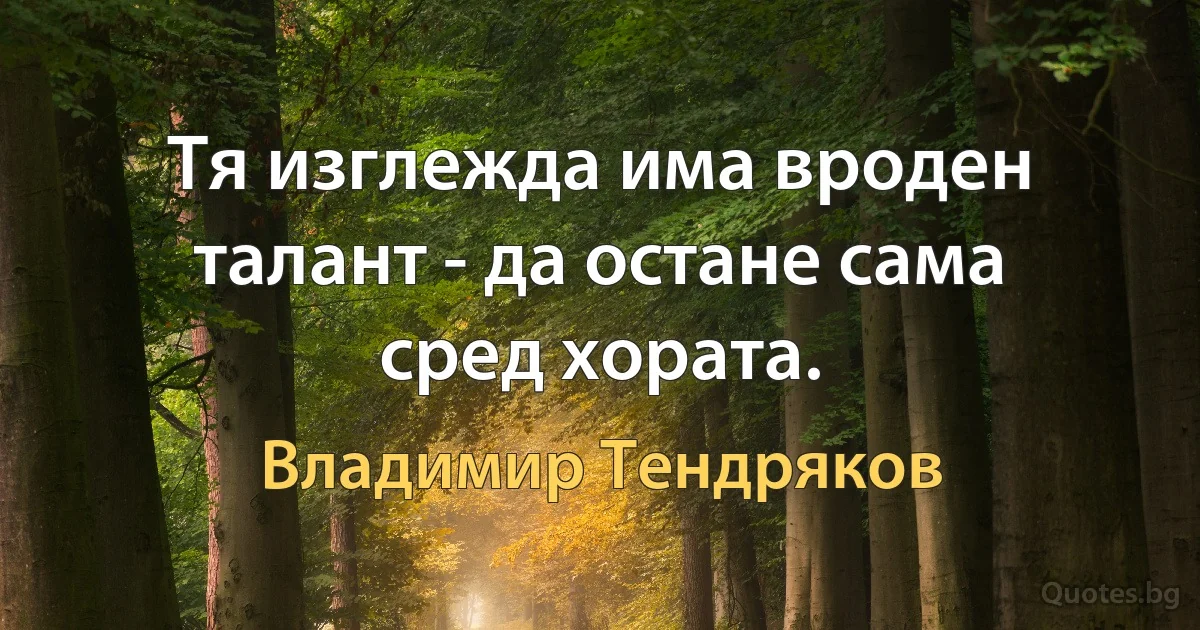 Тя изглежда има вроден талант - да остане сама сред хората. (Владимир Тендряков)