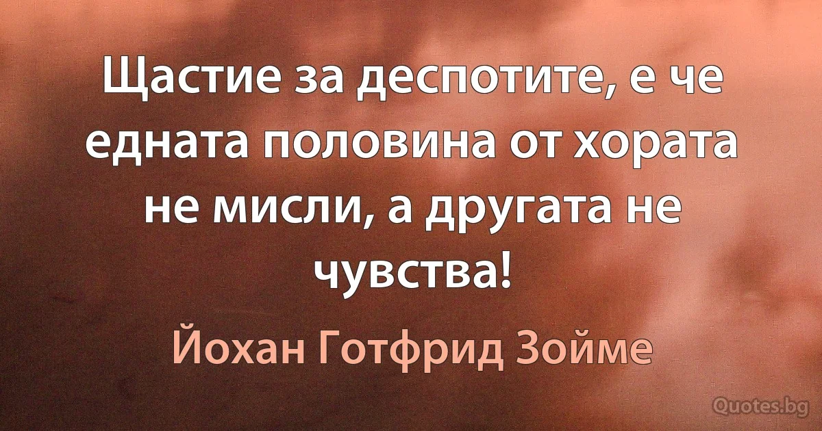 Щастие за деспотите, е че едната половина от хората не мисли, а другата не чувства! (Йохан Готфрид Зойме)