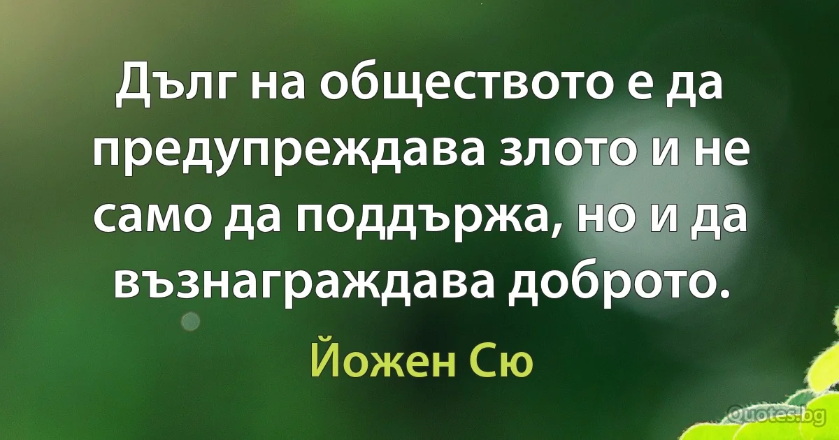 Дълг на обществото е да предупреждава злото и не само да поддържа, но и да възнаграждава доброто. (Йожен Сю)