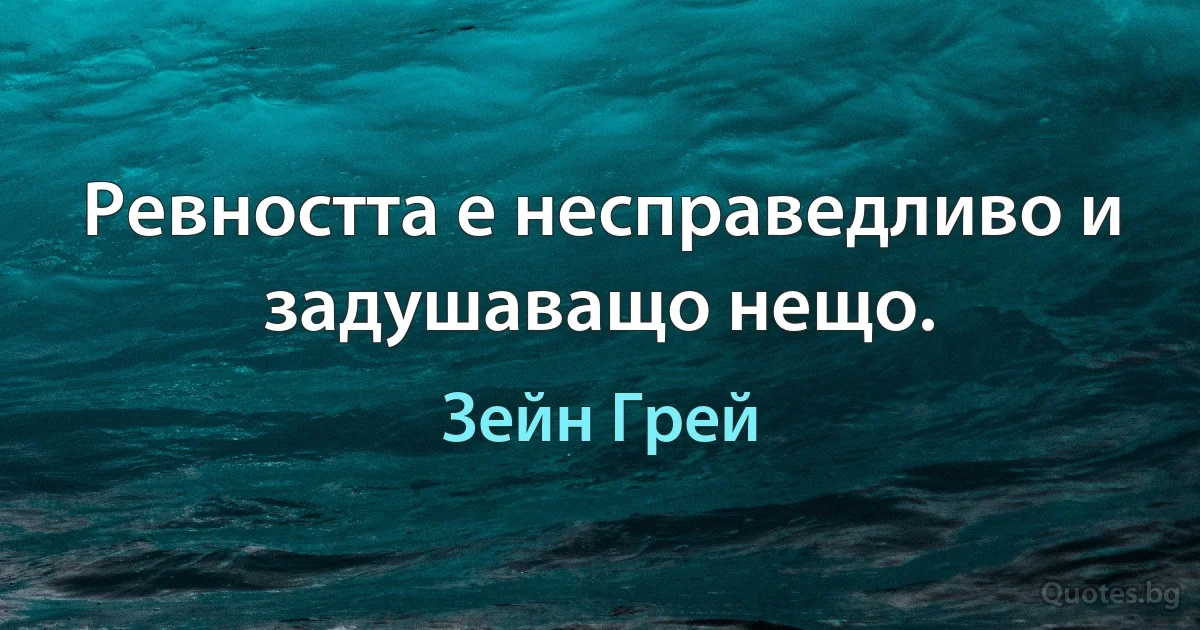 Ревността е несправедливо и задушаващо нещо. (Зейн Грей)