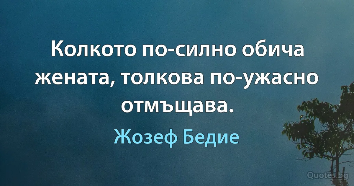 Колкото по-силно обича жената, толкова по-ужасно отмъщава. (Жозеф Бедие)