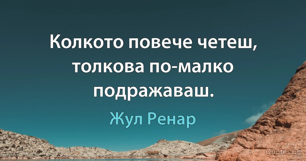 Колкото повече четеш, толкова по-малко подражаваш. (Жул Ренар)