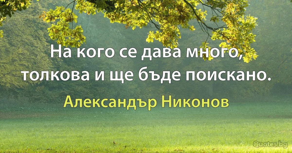 На кого се дава много, толкова и ще бъде поискано. (Александър Никонов)