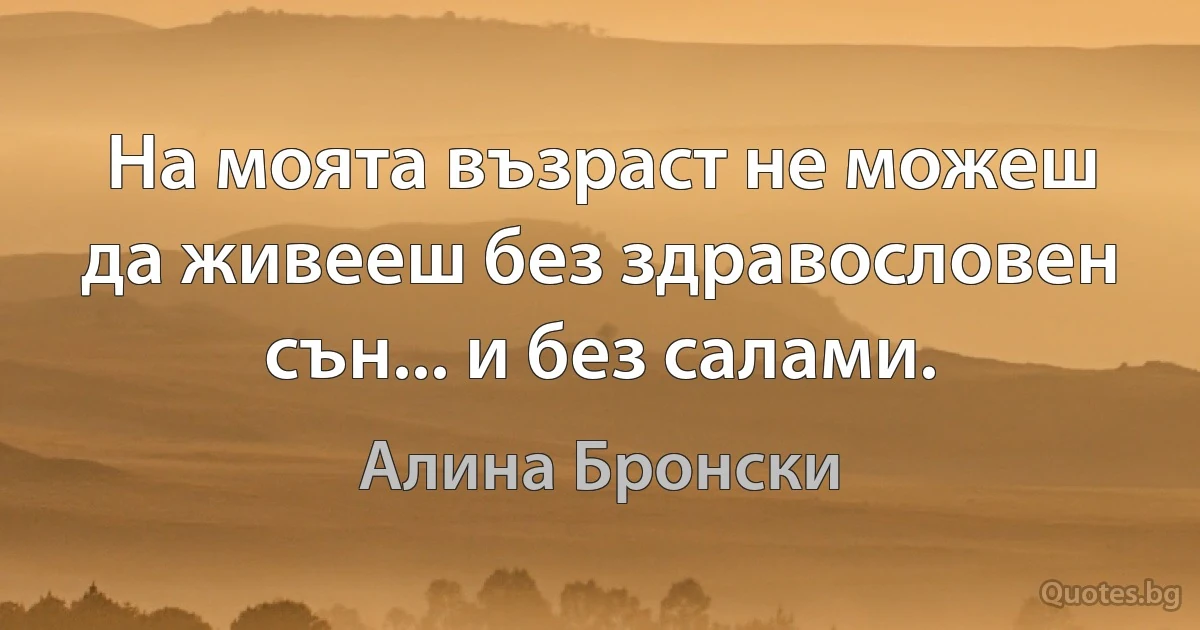 На моята възраст не можеш да живееш без здравословен сън... и без салами. (Алина Бронски)