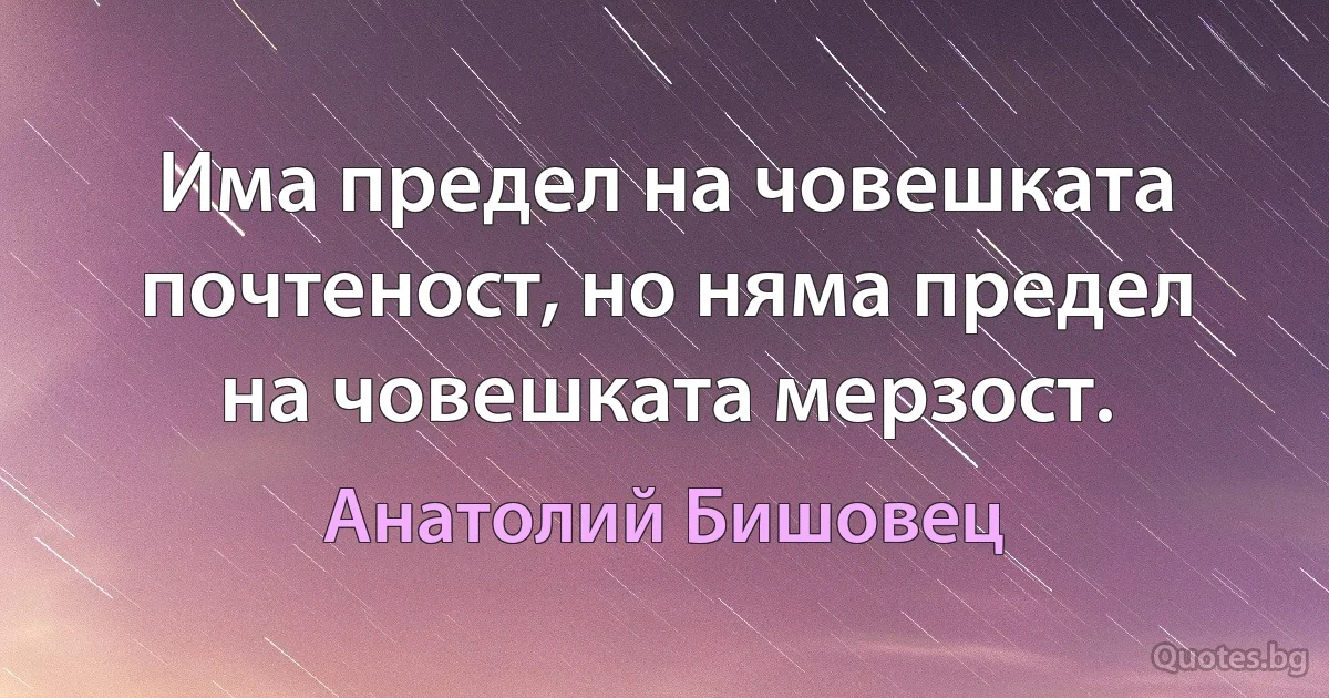 Има предел на човешката почтеност, но няма предел на човешката мерзост. (Анатолий Бишовец)