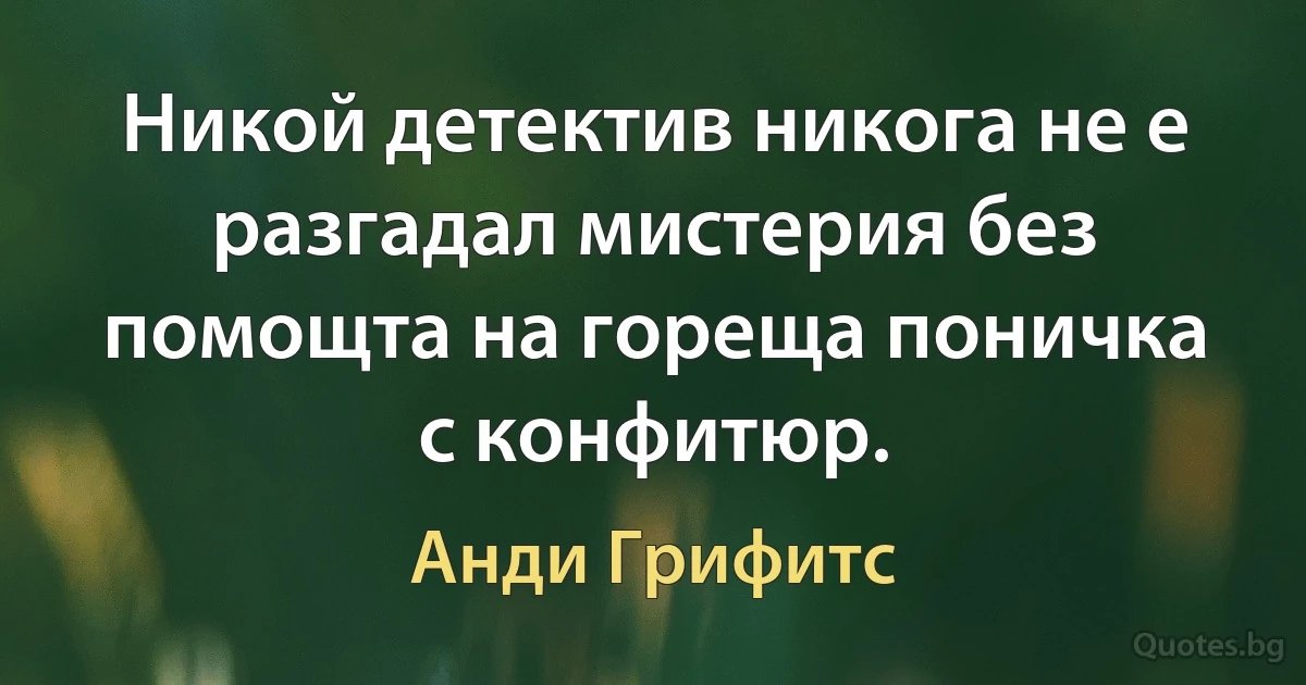 Никой детектив никога не е разгадал мистерия без помощта на гореща поничка с конфитюр. (Анди Грифитс)