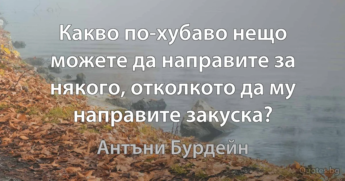 Какво по-хубаво нещо можете да направите за някого, отколкото да му направите закуска? (Антъни Бурдейн)