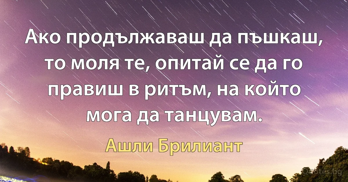 Ако продължаваш да пъшкаш, то моля те, опитай се да го правиш в ритъм, на който мога да танцувам. (Ашли Брилиант)