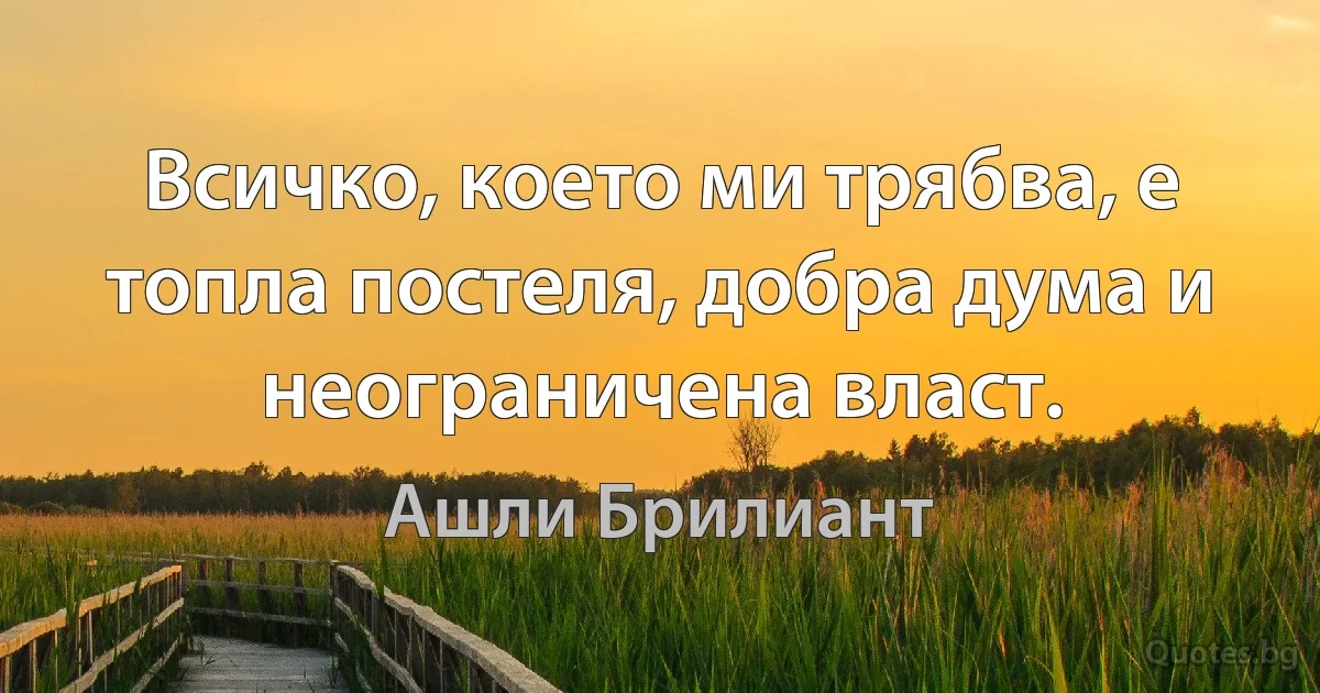 Всичко, което ми трябва, е топла постеля, добра дума и неограничена власт. (Ашли Брилиант)