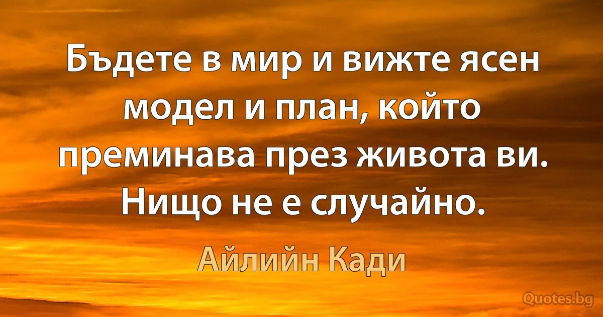 Бъдете в мир и вижте ясен модел и план, който преминава през живота ви. Нищо не е случайно. (Айлийн Кади)