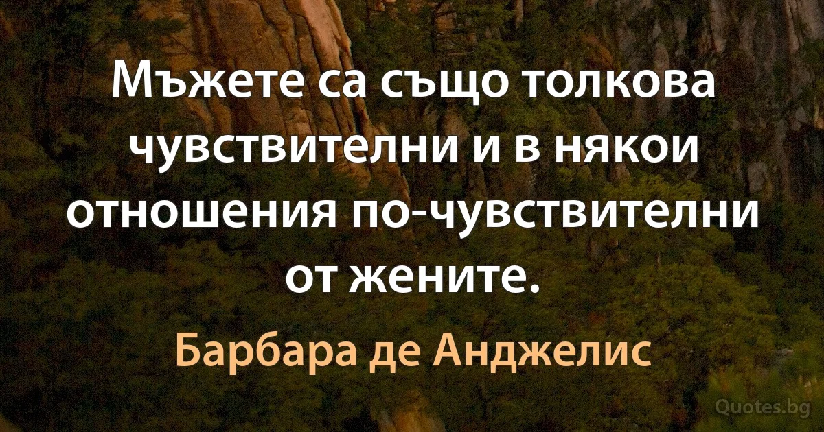 Мъжете са също толкова чувствителни и в някои отношения по-чувствителни от жените. (Барбара де Анджелис)