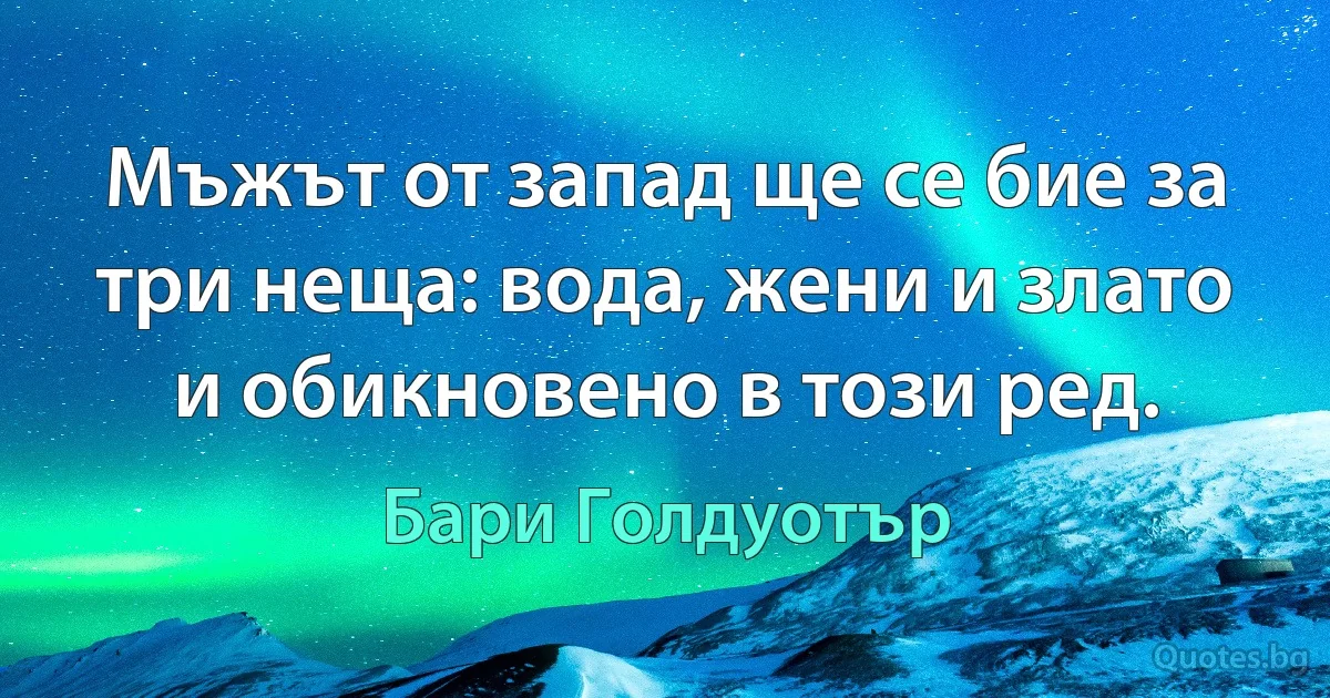 Мъжът от запад ще се бие за три неща: вода, жени и злато и обикновено в този ред. (Бари Голдуотър)