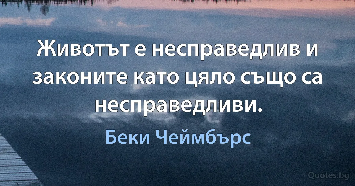 Животът е несправедлив и законите като цяло също са несправедливи. (Беки Чеймбърс)