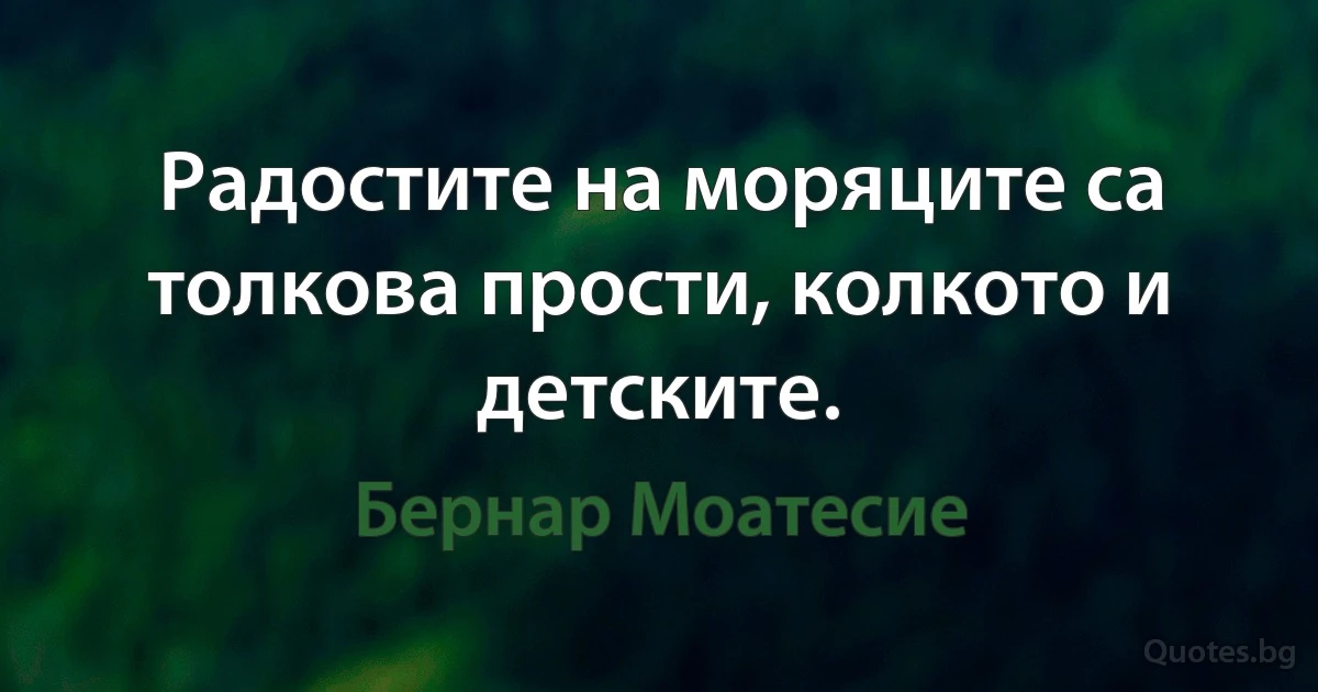 Радостите на моряците са толкова прости, колкото и детските. (Бернар Моатесие)