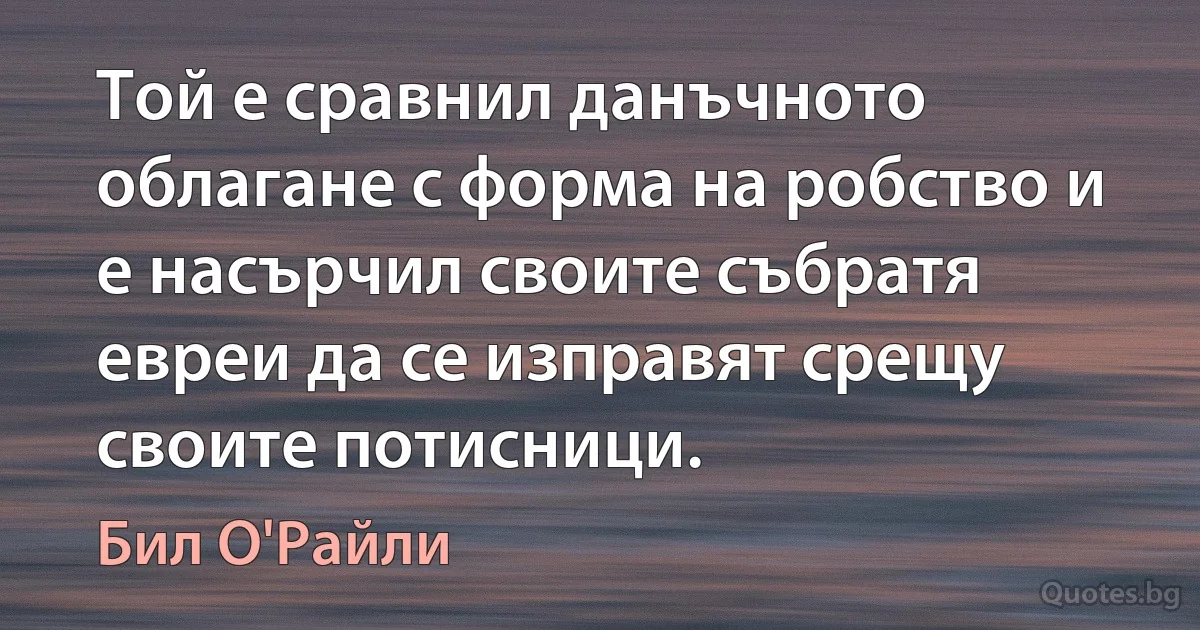 Той е сравнил данъчното облагане с форма на робство и е насърчил своите събратя евреи да се изправят срещу своите потисници. (Бил О'Райли)