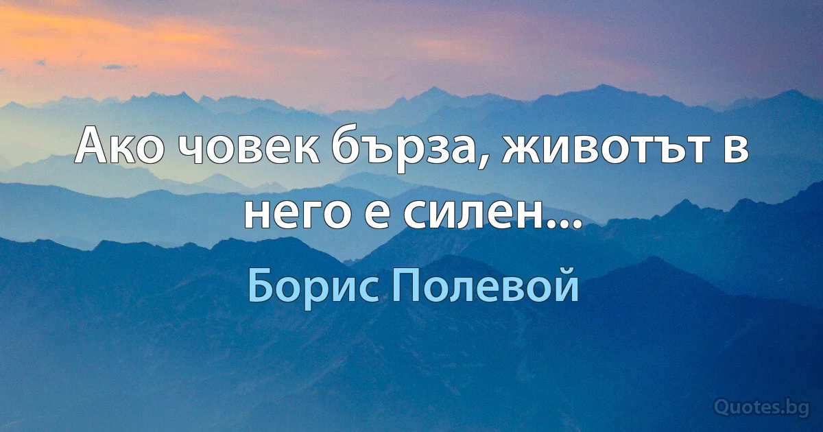 Ако човек бърза, животът в него е силен... (Борис Полевой)