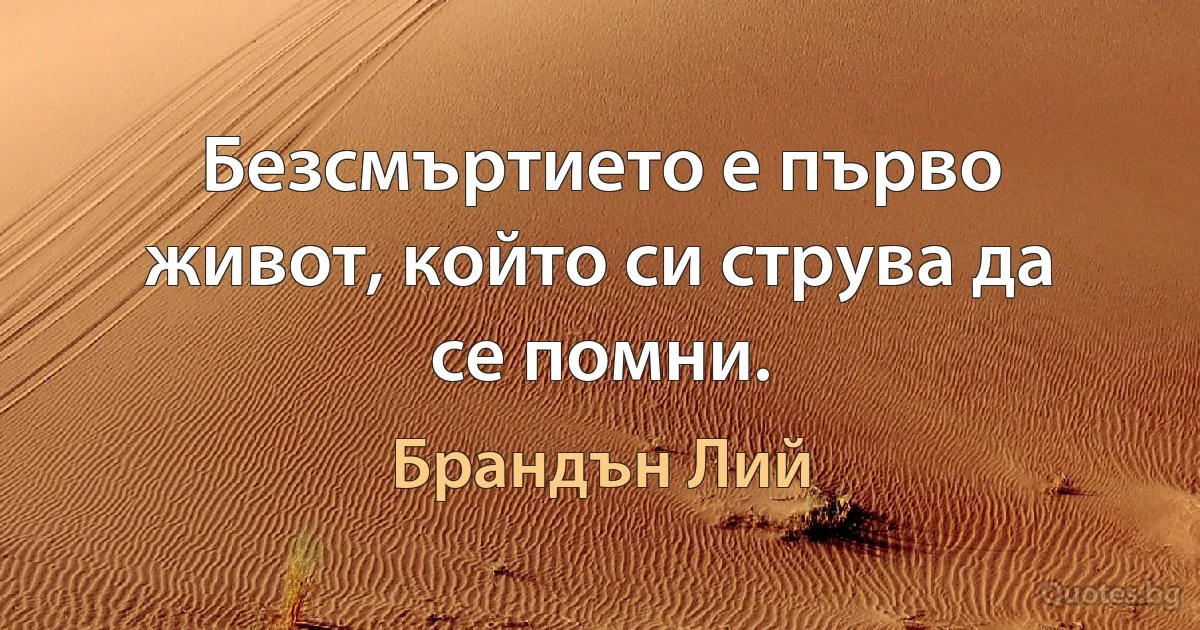 Безсмъртието е първо живот, който си струва да се помни. (Брандън Лий)