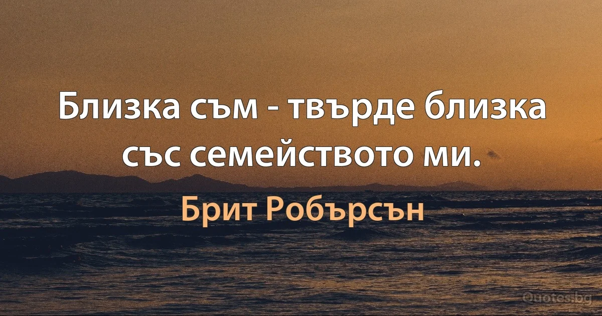 Близка съм - твърде близка със семейството ми. (Брит Робърсън)