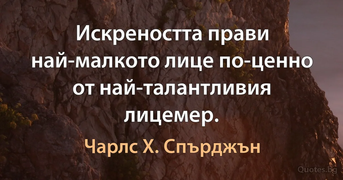 Искреността прави най-малкото лице по-ценно от най-талантливия лицемер. (Чарлс Х. Спърджън)