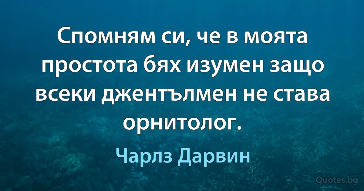 Спомням си, че в моята простота бях изумен защо всеки джентълмен не става орнитолог. (Чарлз Дарвин)