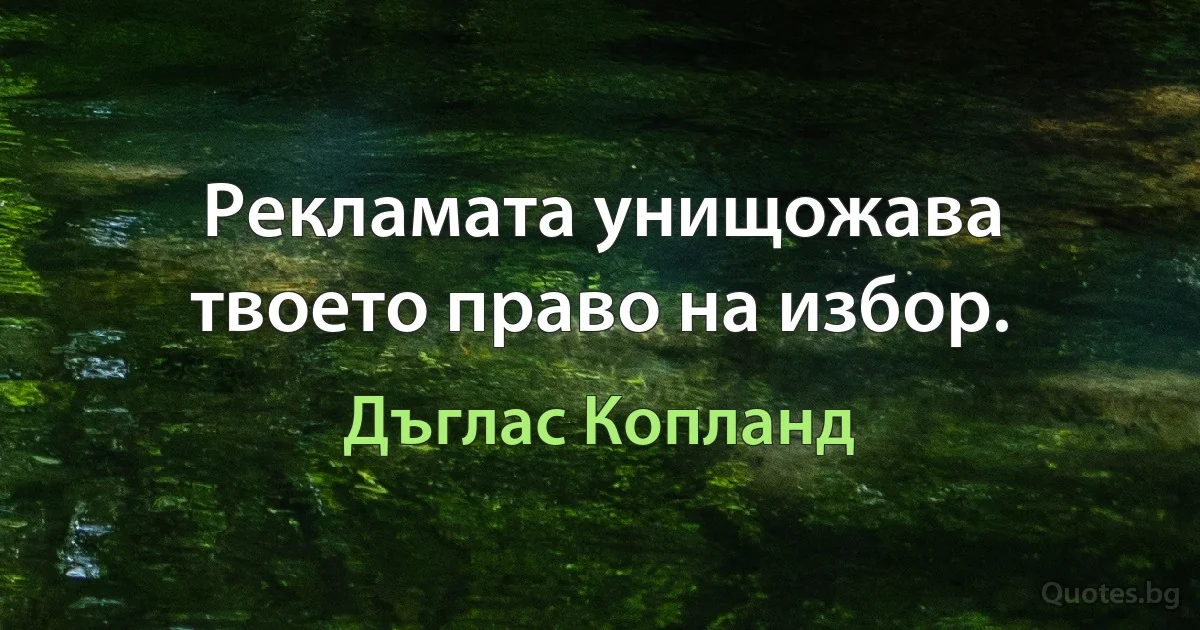 Рекламата унищожава твоето право на избор. (Дъглас Копланд)