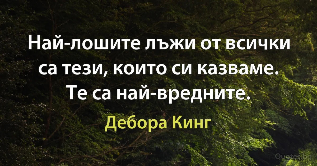 Най-лошите лъжи от всички са тези, които си казваме. Те са най-вредните. (Дебора Кинг)