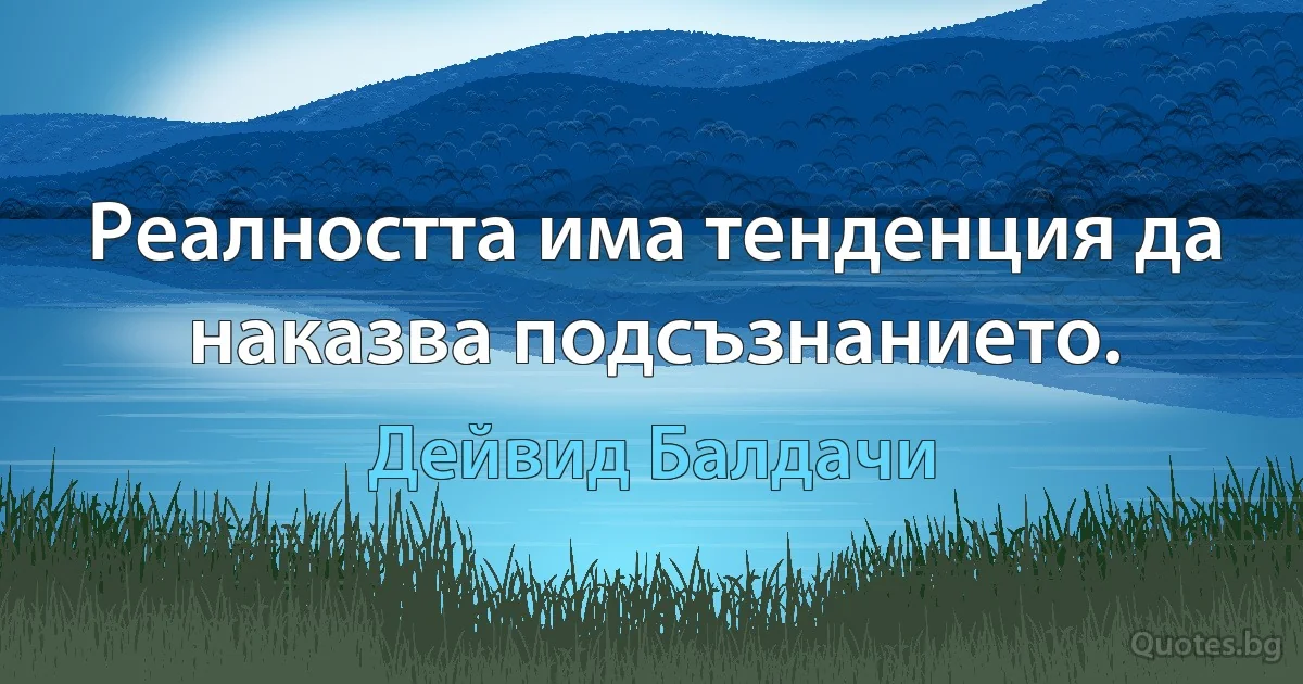 Реалността има тенденция да наказва подсъзнанието. (Дейвид Балдачи)