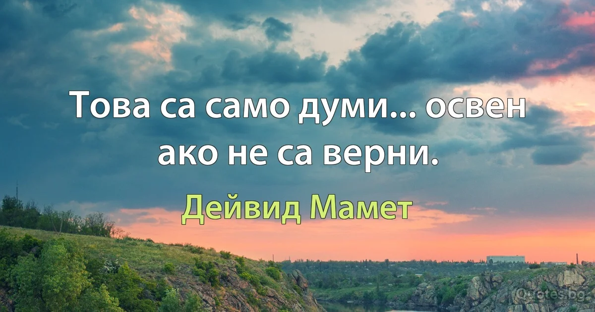 Това са само думи... освен ако не са верни. (Дейвид Мамет)