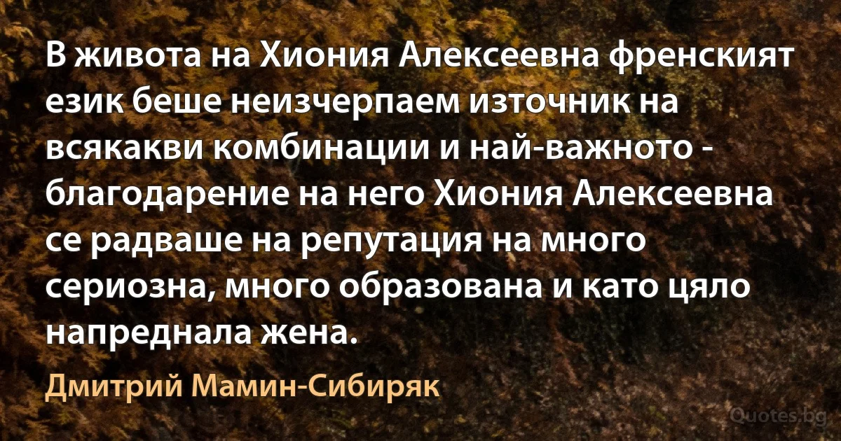 В живота на Хиония Алексеевна френският език беше неизчерпаем източник на всякакви комбинации и най-важното - благодарение на него Хиония Алексеевна се радваше на репутация на много сериозна, много образована и като цяло напреднала жена. (Дмитрий Мамин-Сибиряк)