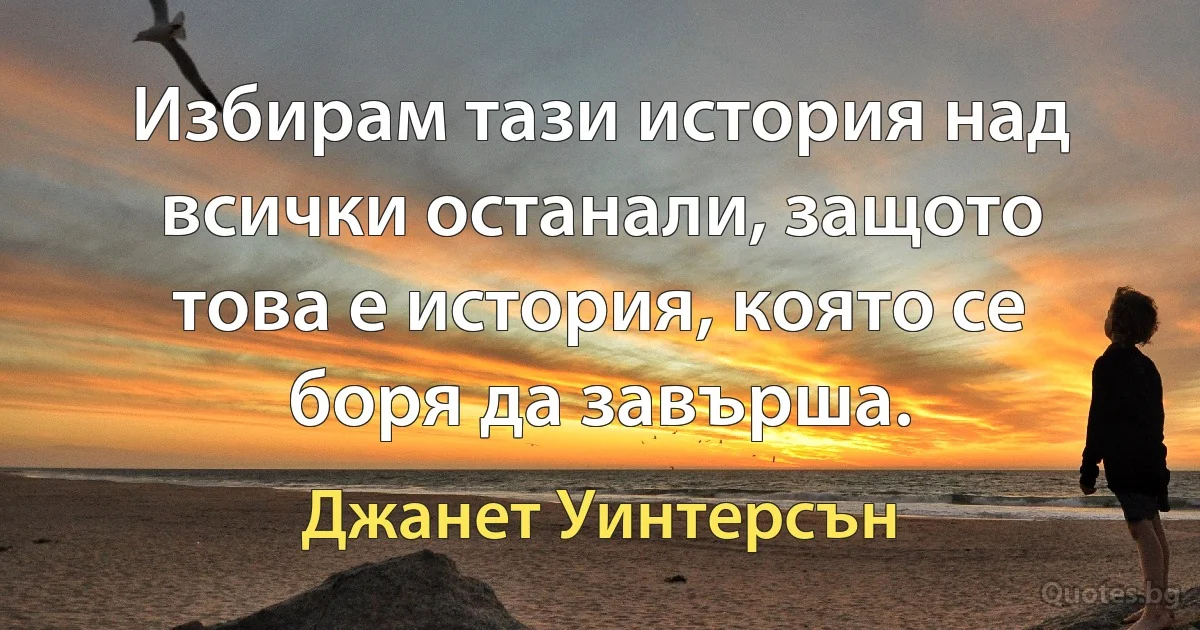 Избирам тази история над всички останали, защото това е история, която се боря да завърша. (Джанет Уинтерсън)