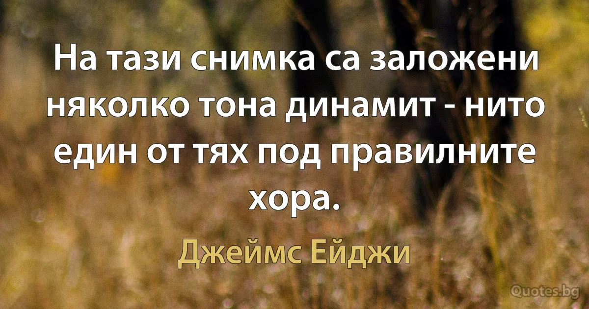 На тази снимка са заложени няколко тона динамит - нито един от тях под правилните хора. (Джеймс Ейджи)