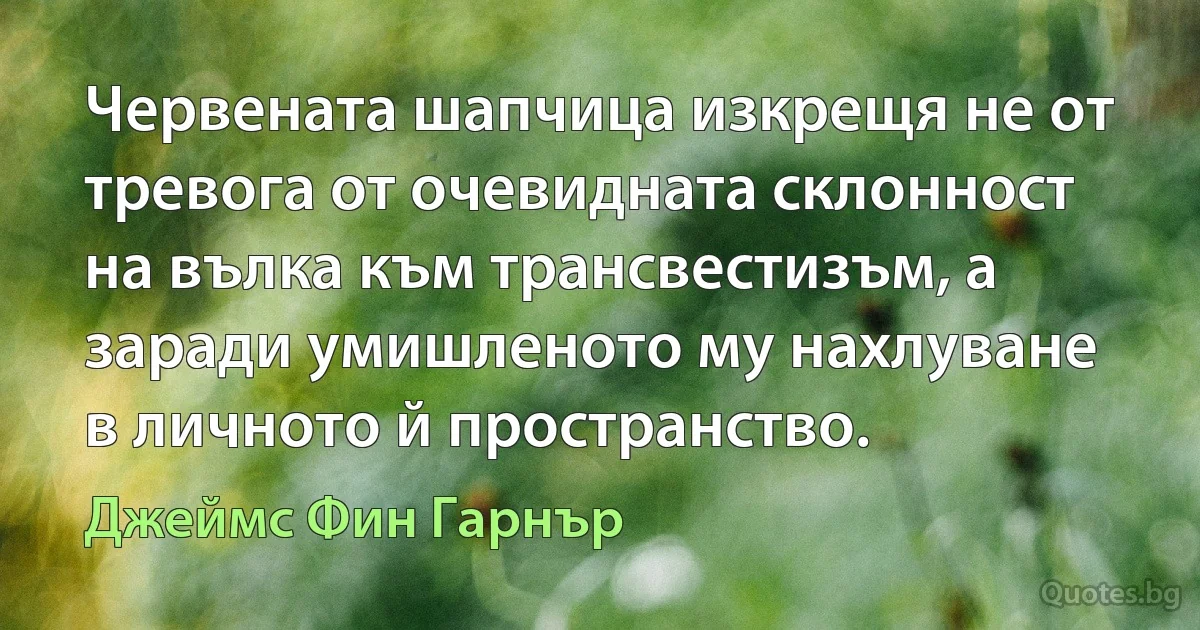 Червената шапчица изкрещя не от тревога от очевидната склонност на вълка към трансвестизъм, а заради умишленото му нахлуване в личното й пространство. (Джеймс Фин Гарнър)