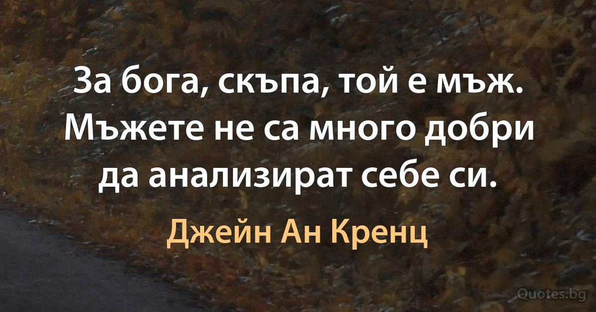 За бога, скъпа, той е мъж. Мъжете не са много добри да анализират себе си. (Джейн Ан Кренц)