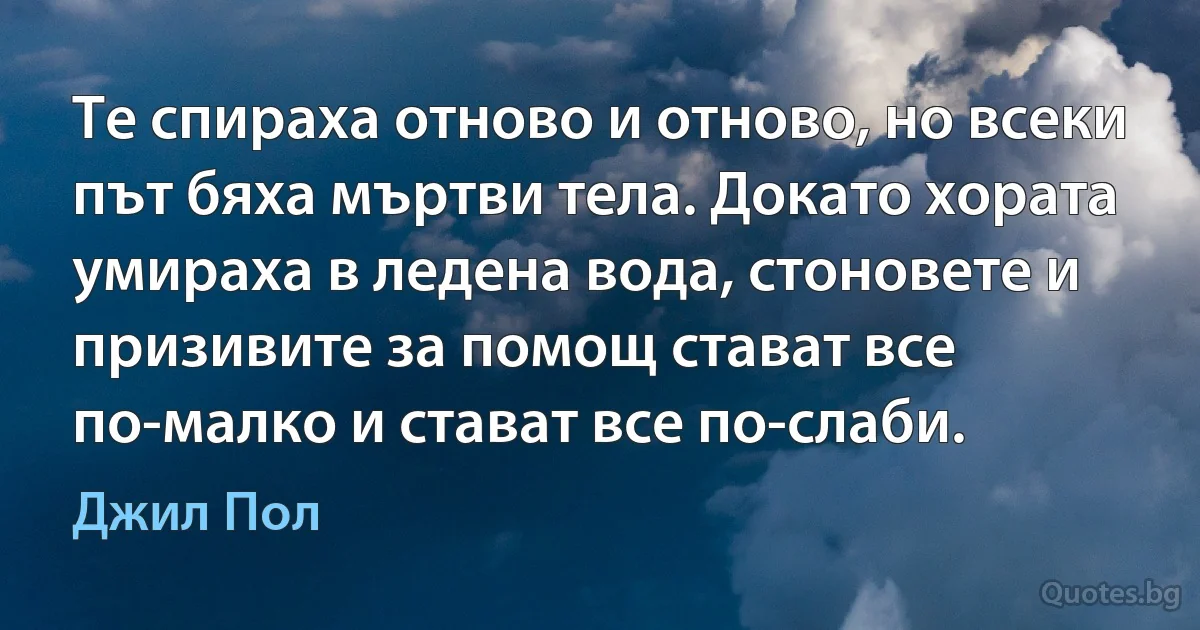 Те спираха отново и отново, но всеки път бяха мъртви тела. Докато хората умираха в ледена вода, стоновете и призивите за помощ стават все по-малко и стават все по-слаби. (Джил Пол)