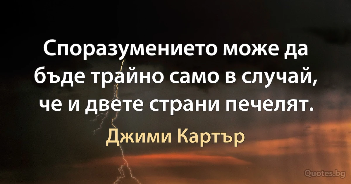 Споразумението може да бъде трайно само в случай, че и двете страни печелят. (Джими Картър)