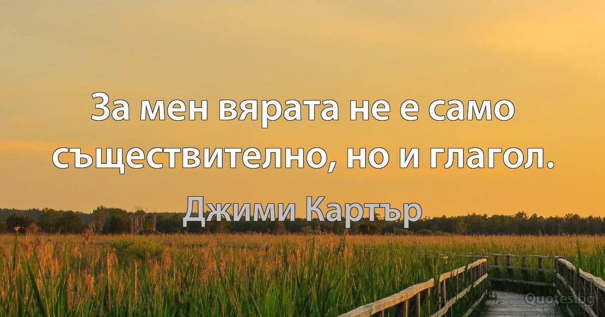 За мен вярата не е само съществително, но и глагол. (Джими Картър)