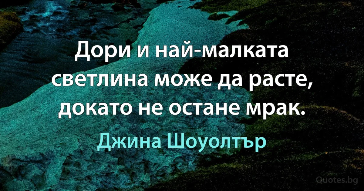 Дори и най-малката светлина може да расте, докато не остане мрак. (Джина Шоуолтър)