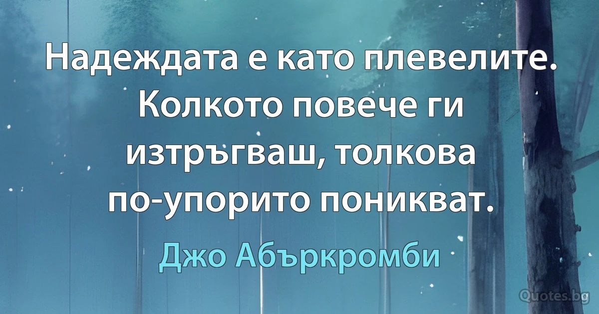 Надеждата е като плевелите. Колкото повече ги изтръгваш, толкова по-упорито поникват. (Джо Абъркромби)