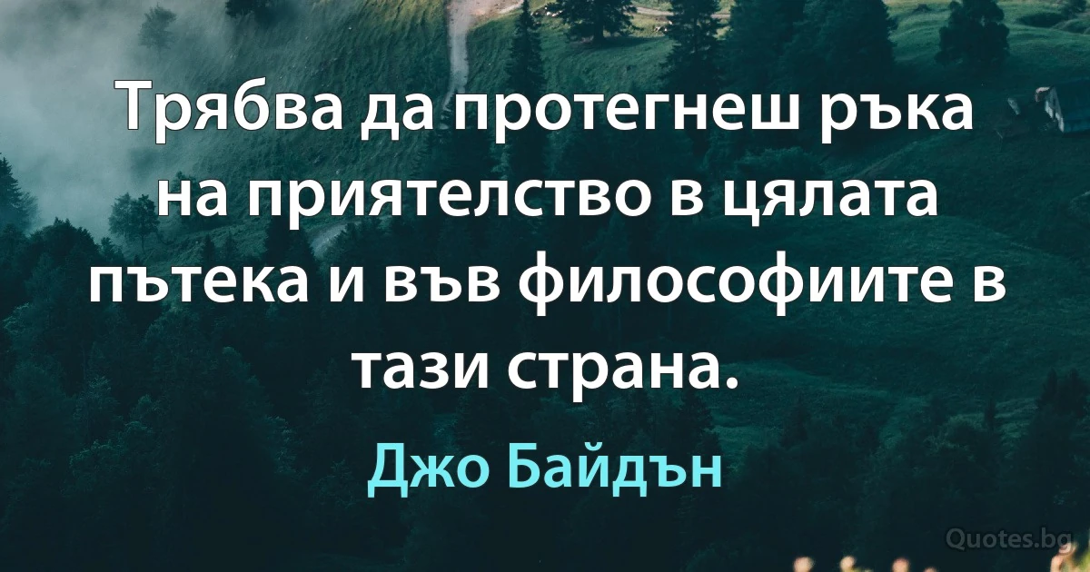 Трябва да протегнеш ръка на приятелство в цялата пътека и във философиите в тази страна. (Джо Байдън)