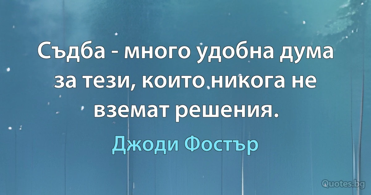 Съдба - много удобна дума за тези, които никога не вземат решения. (Джоди Фостър)