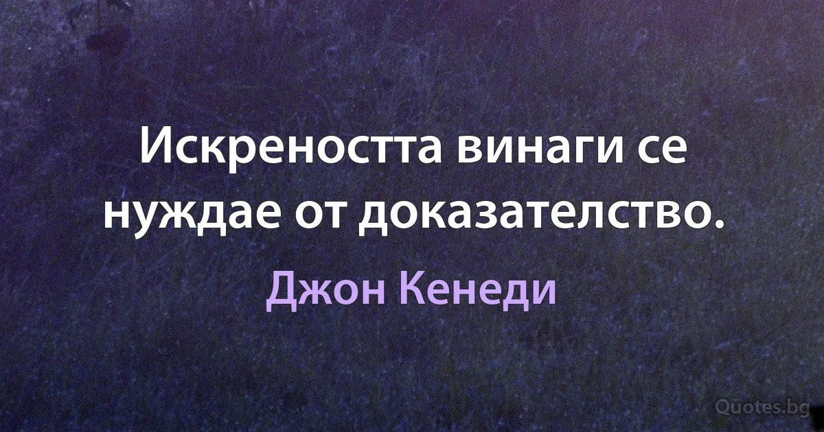 Искреността винаги се нуждае от доказателство. (Джон Кенеди)