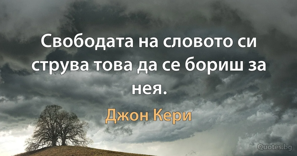 Свободата на словото си струва това да се бориш за нея. (Джон Кери)