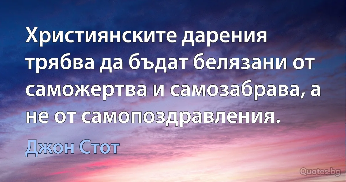 Християнските дарения трябва да бъдат белязани от саможертва и самозабрава, а не от самопоздравления. (Джон Стот)