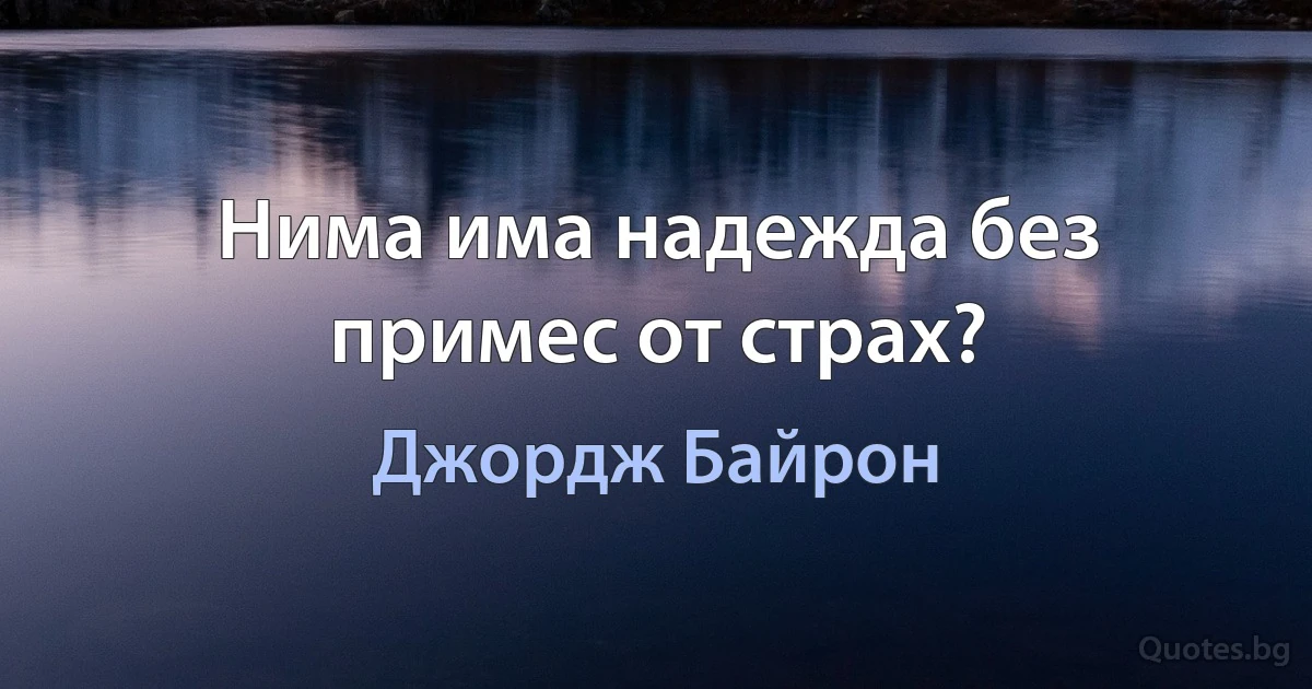 Нима има надежда без примес от страх? (Джордж Байрон)