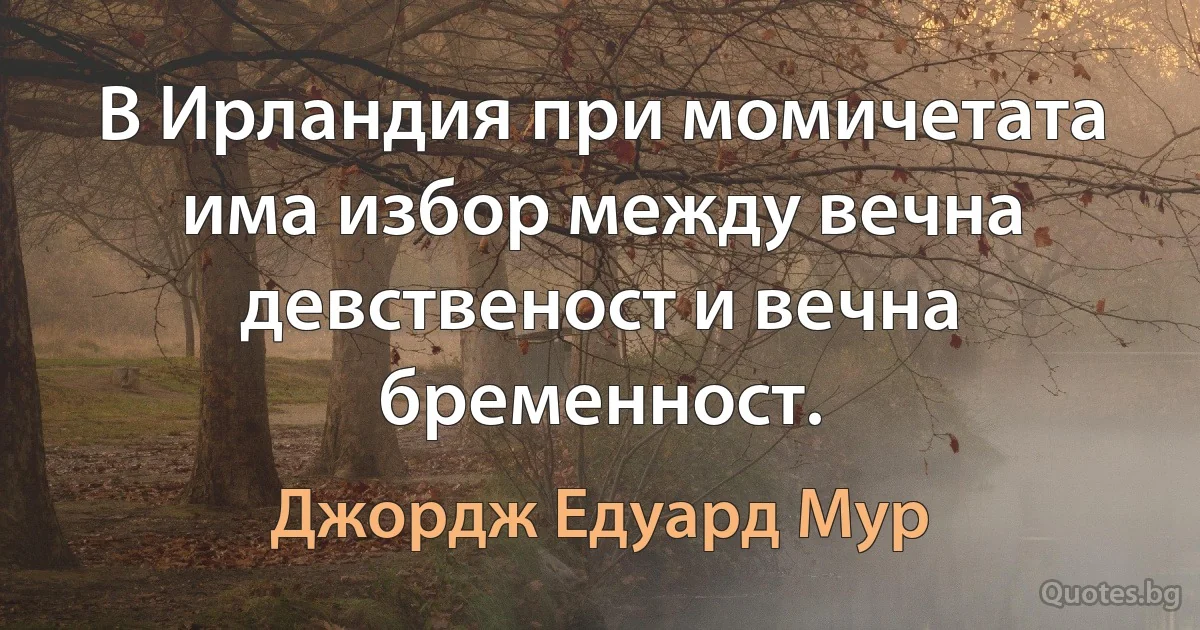 В Ирландия при момичетата има избор между вечна девственост и вечна бременност. (Джордж Едуард Мур)