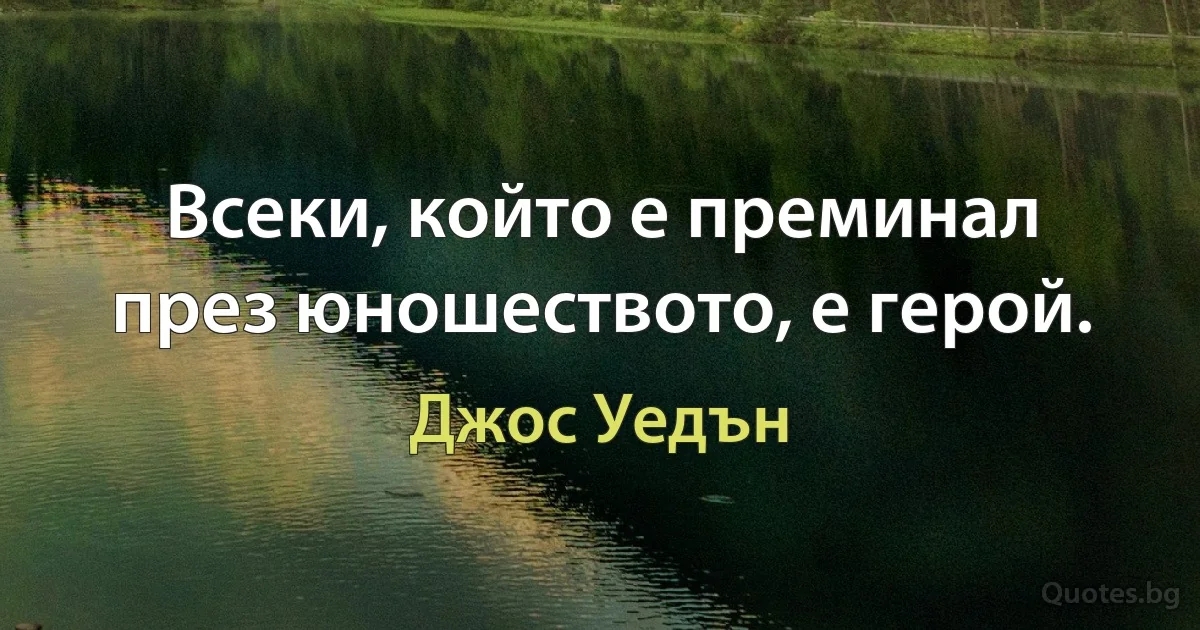 Всеки, който е преминал през юношеството, е герой. (Джос Уедън)