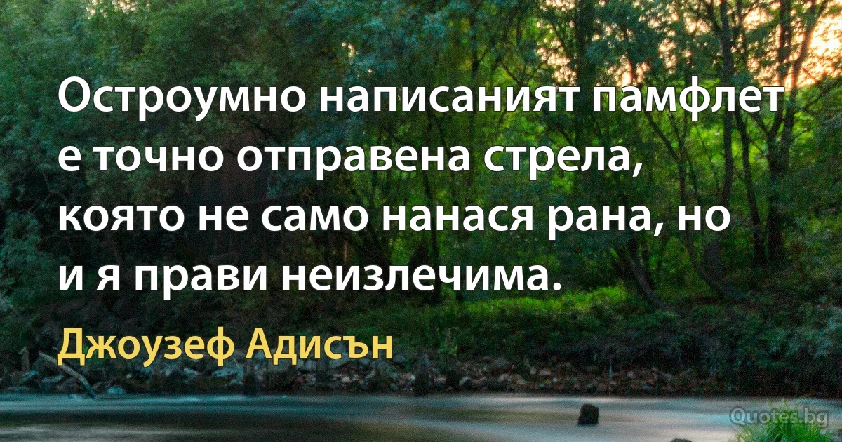 Остроумно написаният памфлет е точно отправена стрела, която не само нанася рана, но и я прави неизлечима. (Джоузеф Адисън)