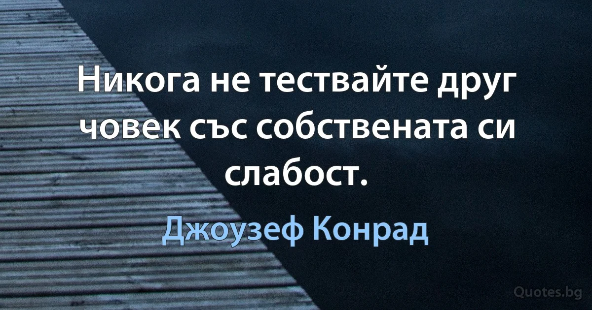 Никога не тествайте друг човек със собствената си слабост. (Джоузеф Конрад)