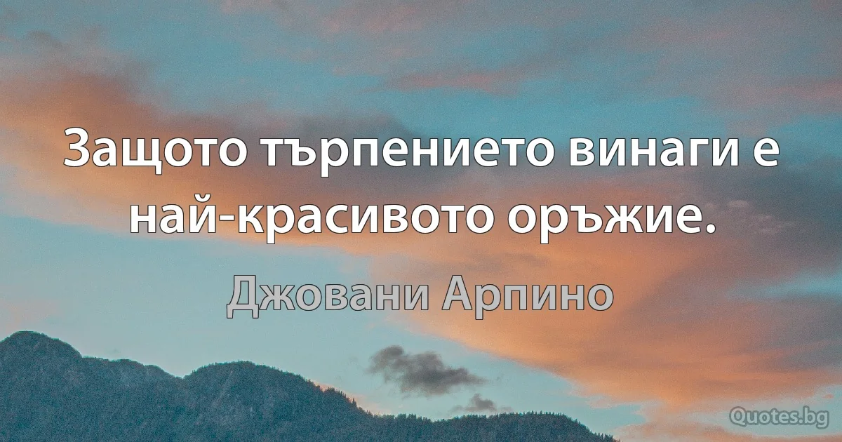 Защото търпението винаги е най-красивото оръжие. (Джовани Арпино)