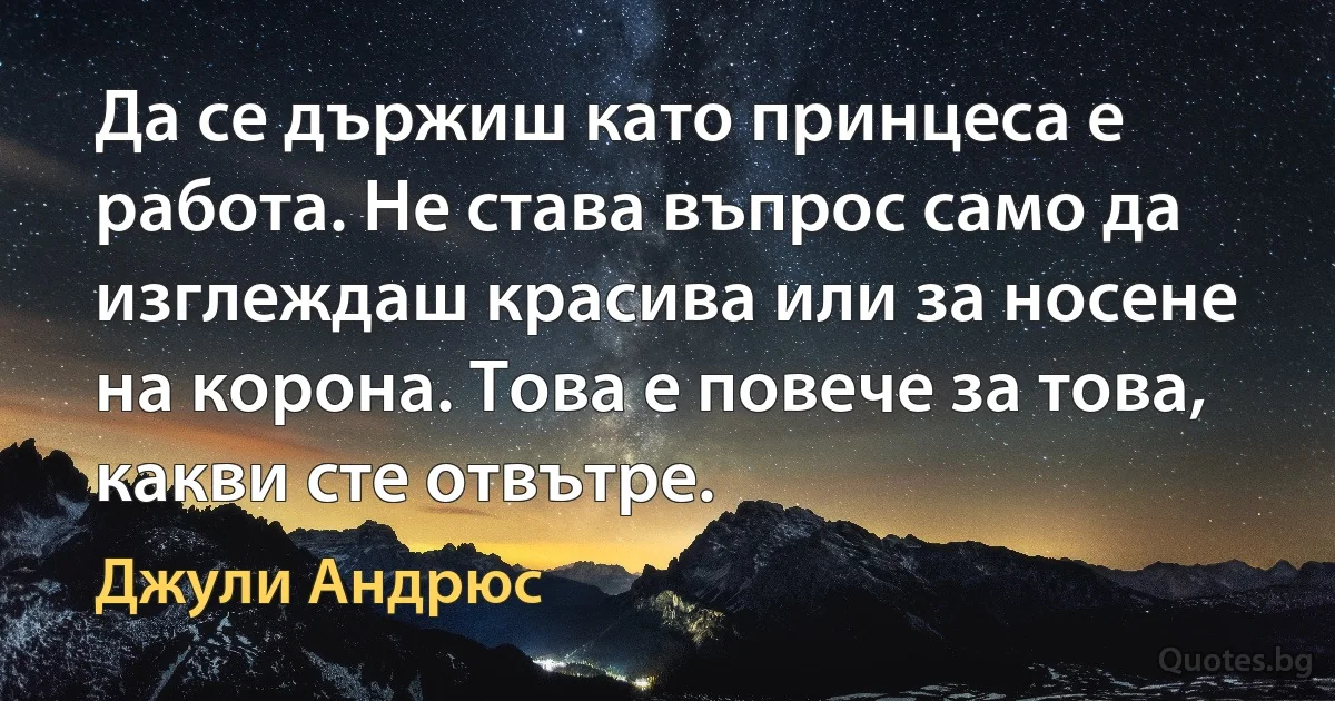 Да се държиш като принцеса е работа. Не става въпрос само да изглеждаш красива или за носене на корона. Това е повече за това, какви сте отвътре. (Джули Андрюс)